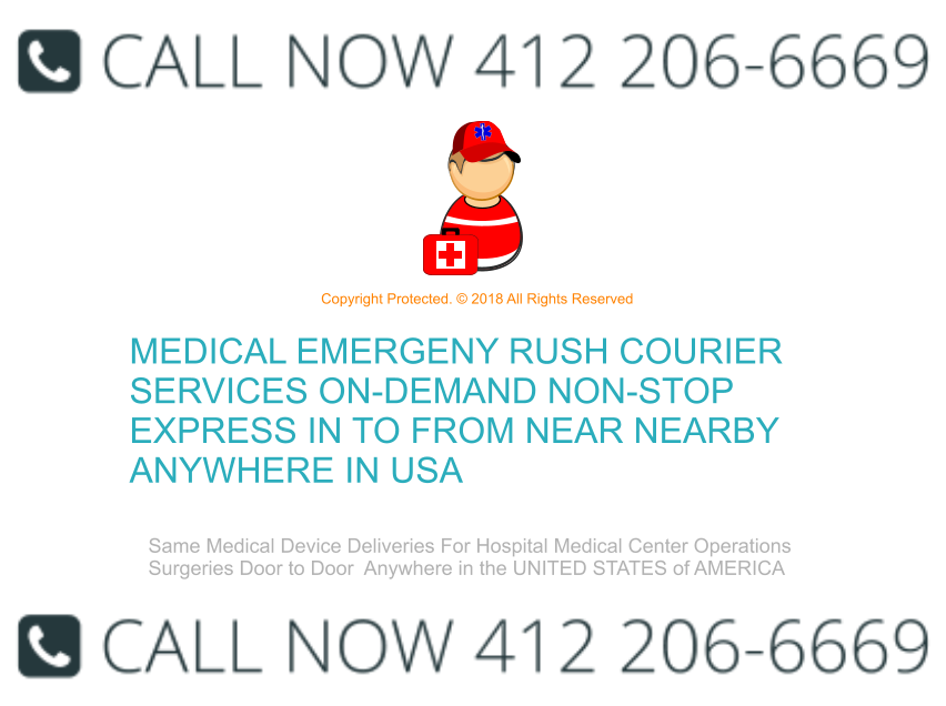Copyright Protected. © 2018 All Rights Reserved MEDICAL EMERGENY RUSH COURIER SERVICES ON-DEMAND NON-STOP EXPRESS IN TO FROM NEAR NEARBY ANYWHERE IN USA Same Medical Device Deliveries For Hospital Medical Center Operations Surgeries Door to Door  Anywhere in the UNITED STATES of AMERICA