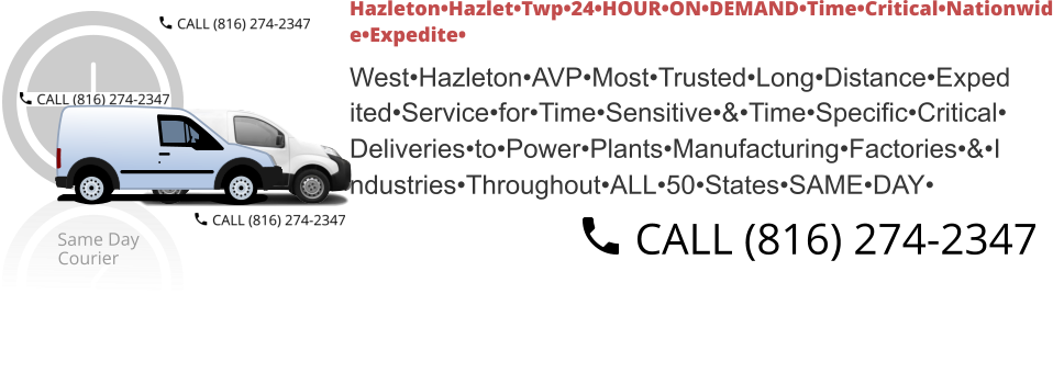 Hazleton•Hazlet•Twp•24•HOUR•ON•DEMAND•Time•Critical•Nationwid e•Expedite•  West•Hazleton•AVP•Most•Trusted•Long•Distance•Exped ited•Service•for•Time•Sensitive•&•Time•Specific•Critical• Deliveries•to•Power•Plants•Manufacturing•Factories•&•I ndustries•Throughout•ALL•50•States•SAME•DAY•