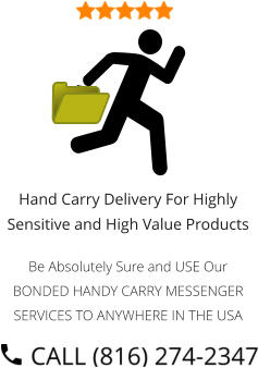 Hand Carry Delivery For Highly Sensitive and High Value Products  Be Absolutely Sure and USE Our BONDED HANDY CARRY MESSENGER SERVICES TO ANYWHERE IN THE USA