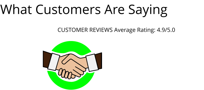 What Customers Are Saying                           CUSTOMER REVIEWS Average Rating: 4.9/5.0