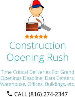 Construction Opening Rush Time Critical Deliveries For Grand Openings Deadline, Data Centers, Warehouse, Offices, Buildings, etc.