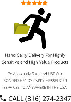 Hand Carry Delivery For Highly Sensitive and High Value Products  Be Absolutely Sure and USE Our BONDED HANDY CARRY MESSENGER SERVICES TO ANYWHERE IN THE USA
